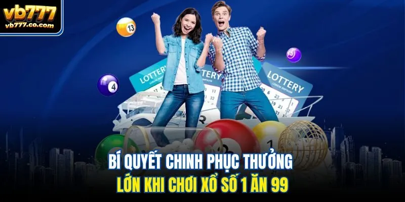 Bí quyết chinh phục thưởng lớn khi chơi xổ số 1 ăn 99