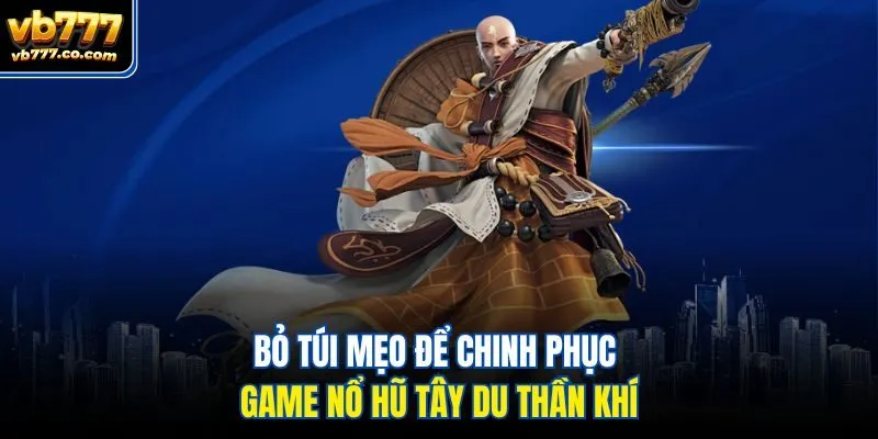 Bỏ túi mẹo để chinh phục game nổ hũ Tây Du Thần Khí