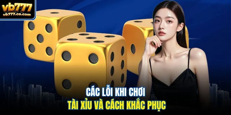 Các lỗi khi chơi tài xỉu và cách khắc phục