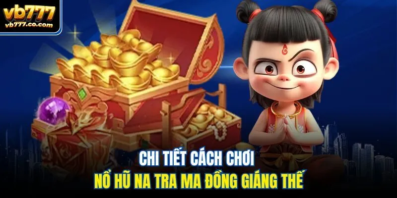 Chi tiết cách chơi nổ hũ Na Tra Ma Đồng Giáng Thế
