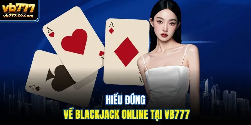 Hiểu đúng về blackjack online tại Vb777