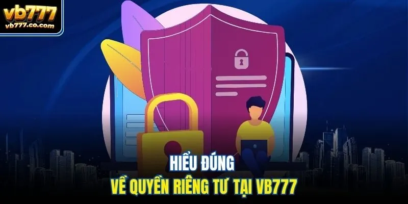 Hiểu đúng về quyền riêng tư tại Vb777