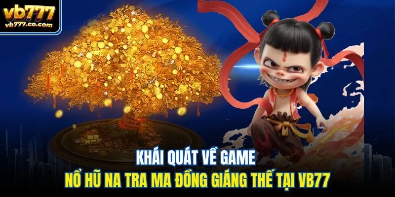 Khái quát về game nổ hũ Na Tra Ma Đồng Giáng Thế tại Vb777
