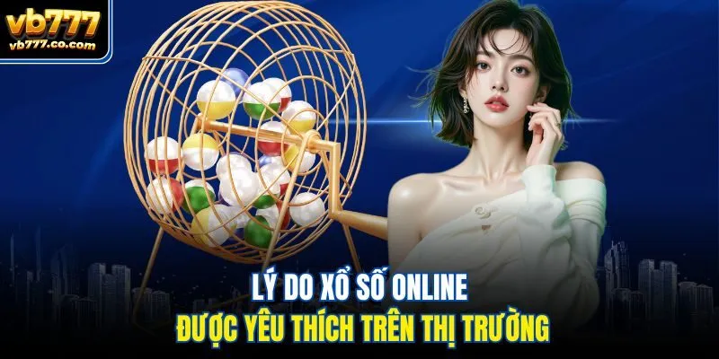 Lý do xổ số online được yêu thích trên thị trường