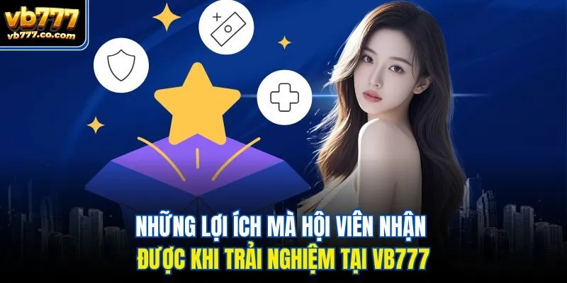 Những lợi ích mà hội viên nhận được khi trải nghiệm tại Vb777