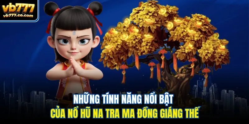 Những tính năng nổi bật của nổ hũ Na Tra Ma Đồng Giáng Thế