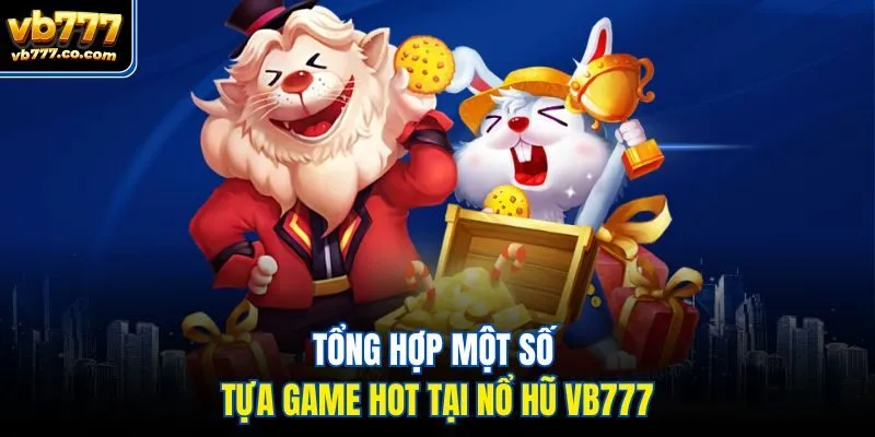 Tổng hợp một số tựa game hot tại Nổ hũ Vb777