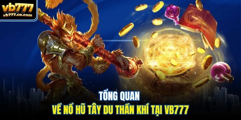 Tổng quan về nổ hũ Tây Du Thần Khí tại Vb777