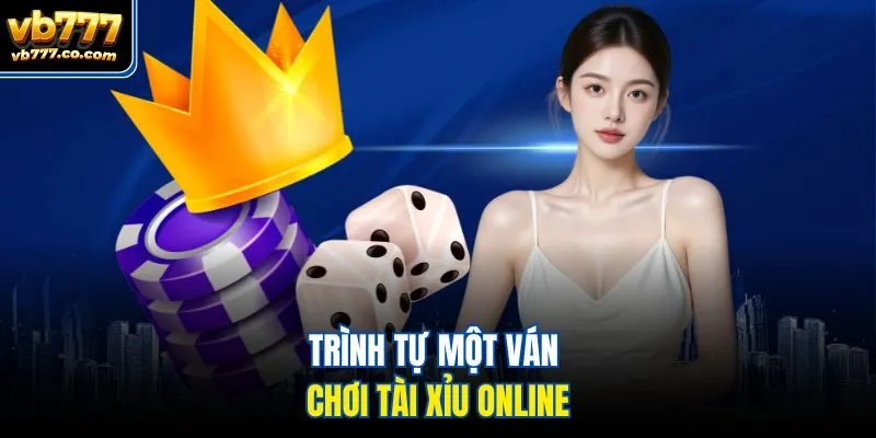 Trình tự một ván chơi tài xỉu online