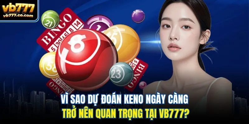 Vì sao dự đoán keno ngày càng trở nên quan trọng tại Vb777?